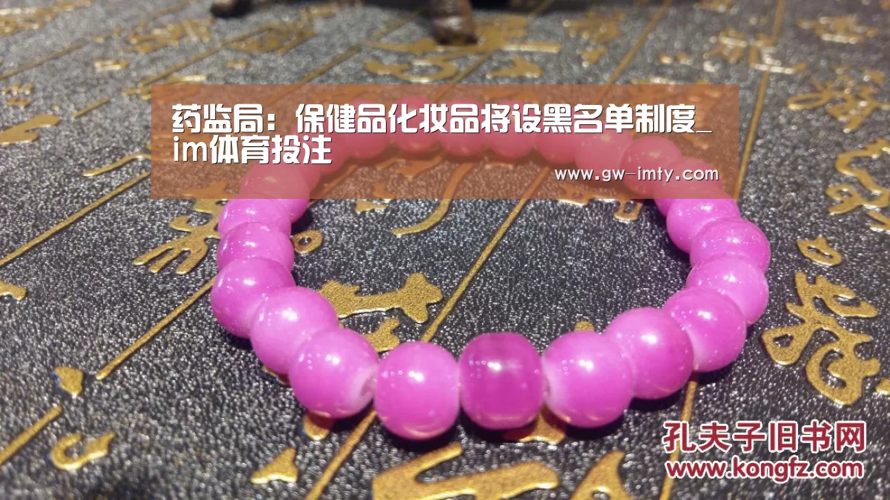 药监局:保健品化妆品将设黑名单制度_im体育投注(图1) im体育投注