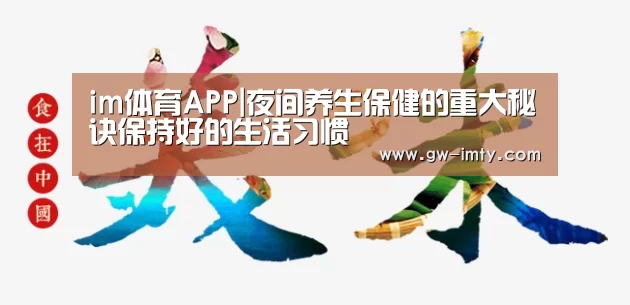 im体育APP|夜间养生保健的重大秘诀保持好的生活习惯(图1) im体育下载