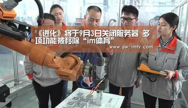 《进化》将于9月3日关闭服务器 多项功能被移除“im体育”(图3) im体育投注