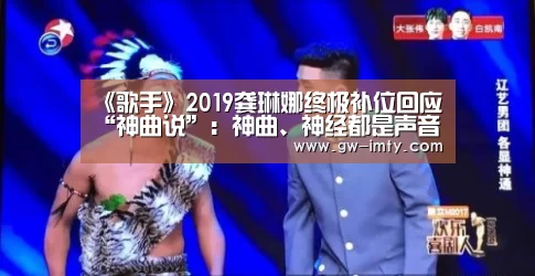 《歌手》2019龚琳娜终极补位回应“神曲说”:神曲、神经都是声音的能量:im体育下载(图1) im体育下载