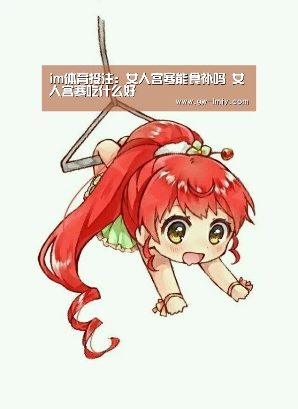 im体育投注:女人宫寒能食补吗 女人宫寒吃什么好(图1) im体育APP