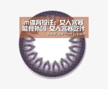 im体育投注:女人宫寒能食补吗 女人宫寒吃什么好(图3) im体育