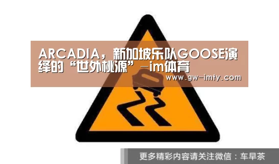 ARCADIA,新加坡乐队GOOSE演绎的“世外桃源”-im体育(图4) im体育下载