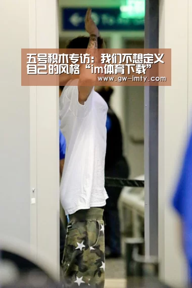 五号积木专访:我们不想定义自己的风格“im体育下载”(图3) im体育投注