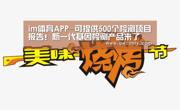im体育APP-可提供500个检测项目报告!新一代基因检测产品来了(图2) im体育