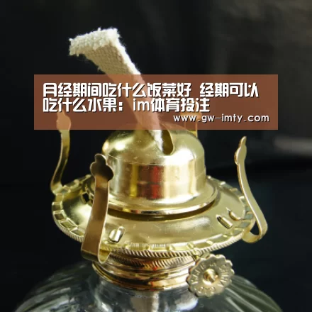 月经期间吃什么饭菜好 经期可以吃什么水果:im体育投注(图4) im体育