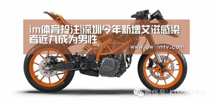 im体育投注|深圳今年新增艾滋感染者近九成为男性(图1) im体育下载