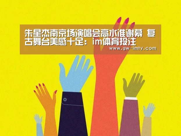 朱星杰南京场演唱会高水准谢幕 复古舞台美感十足:im体育投注(图3) im体育APP