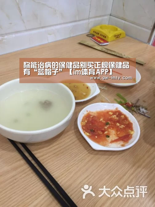 称能治病的保健品别买正规保健品有“蓝帽子”【im体育APP】(图2) im体育投注