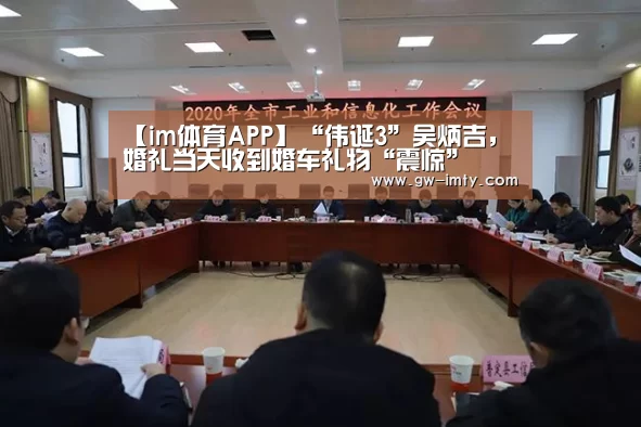 【im体育APP】“伟诞3”吴炳吉，婚礼当天收到婚车礼物“震惊”