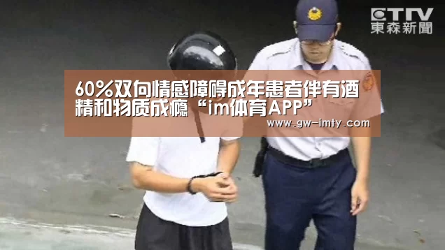 60%双向情感障碍成年患者伴有酒精和物质成瘾“im体育APP”